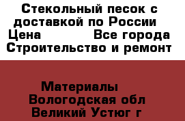  Стекольный песок с доставкой по России › Цена ­ 1 190 - Все города Строительство и ремонт » Материалы   . Вологодская обл.,Великий Устюг г.